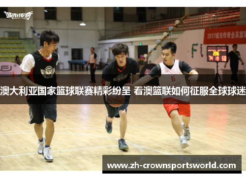 澳大利亚国家篮球联赛精彩纷呈 看澳篮联如何征服全球球迷