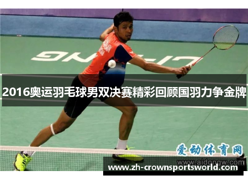 2016奥运羽毛球男双决赛精彩回顾国羽力争金牌